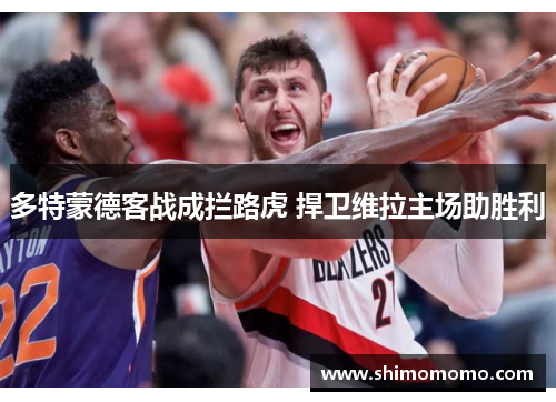 多特蒙德客战成拦路虎 捍卫维拉主场助胜利
