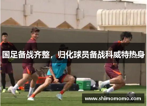国足备战齐整，归化球员备战科威特热身