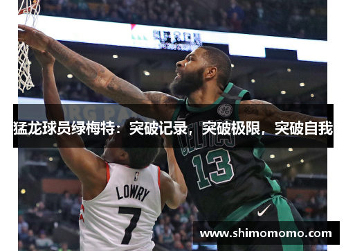 猛龙球员绿梅特：突破记录，突破极限，突破自我