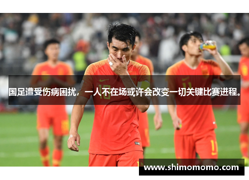 国足遭受伤病困扰，一人不在场或许会改变一切关键比赛进程。