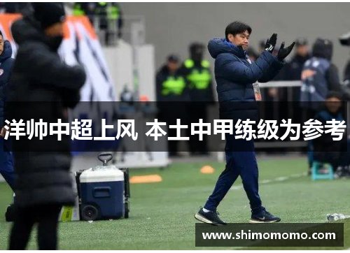 洋帅中超上风 本土中甲练级为参考