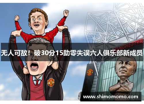 无人可敌！破30分15助零失误六人俱乐部新成员