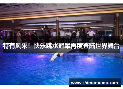 特有风采！快乐跳水冠军再度登陆世界舞台