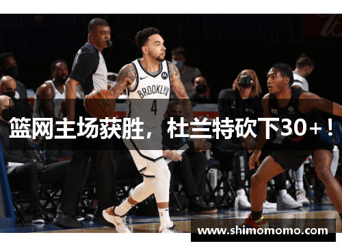 篮网主场获胜，杜兰特砍下30+！